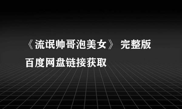 《流氓帅哥泡美女》 完整版百度网盘链接获取