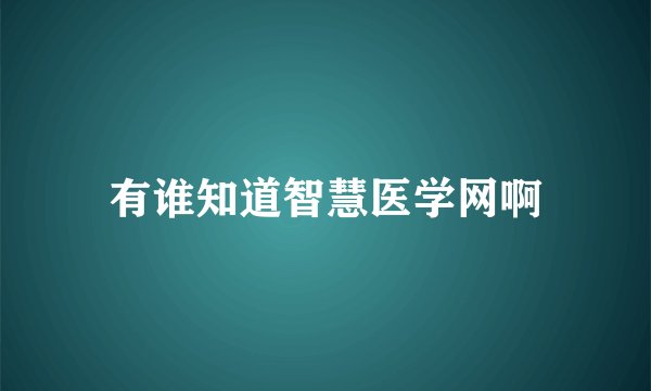 有谁知道智慧医学网啊