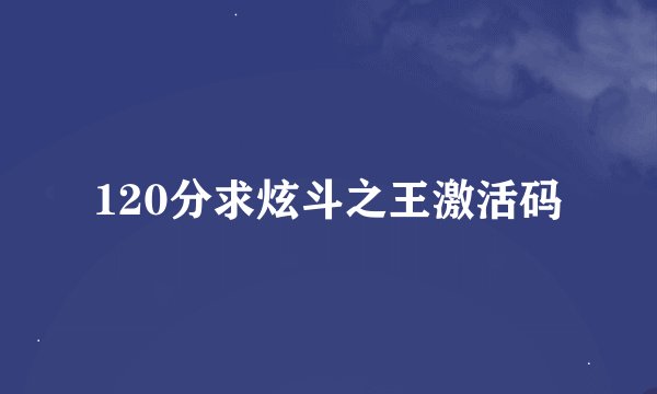 120分求炫斗之王激活码
