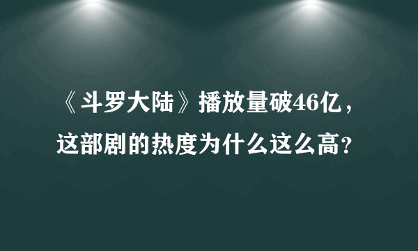 《斗罗大陆》播放量破46亿，这部剧的热度为什么这么高？