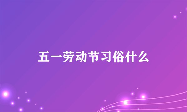 五一劳动节习俗什么