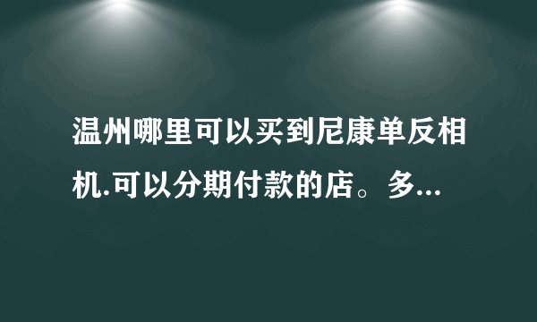 温州哪里可以买到尼康单反相机.可以分期付款的店。多推荐几家