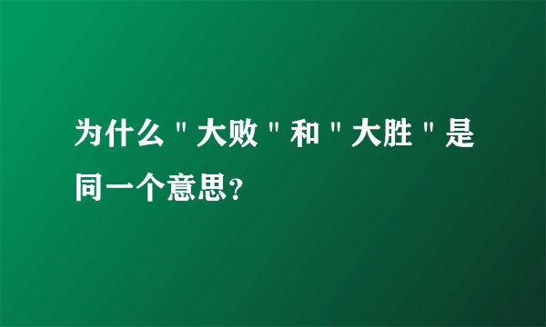 为什么＂大败＂和＂大胜＂是同一个意思？
