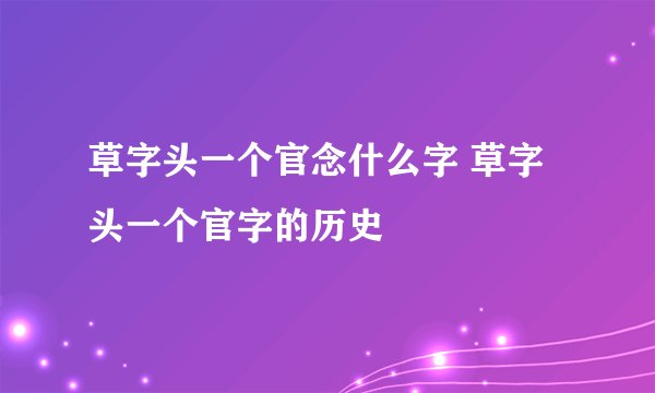 草字头一个官念什么字 草字头一个官字的历史