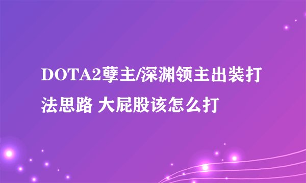 DOTA2孽主/深渊领主出装打法思路 大屁股该怎么打