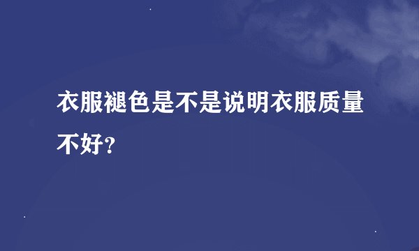 衣服褪色是不是说明衣服质量不好？