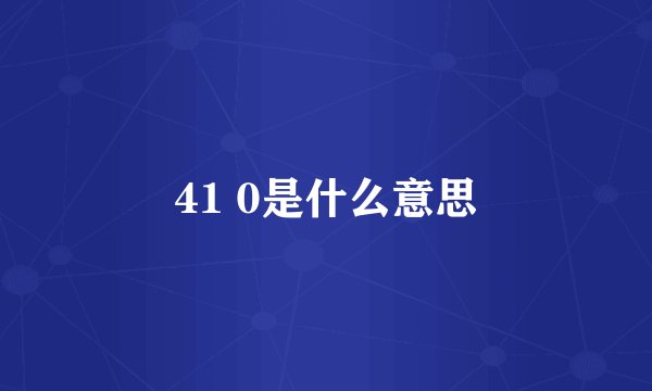 41 0是什么意思