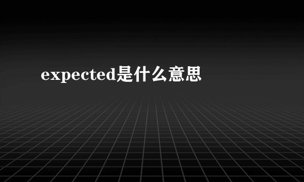 expected是什么意思