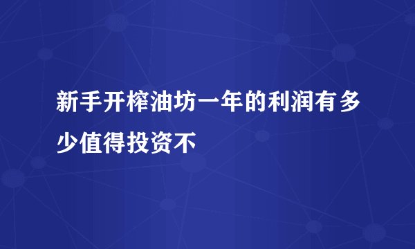 新手开榨油坊一年的利润有多少值得投资不