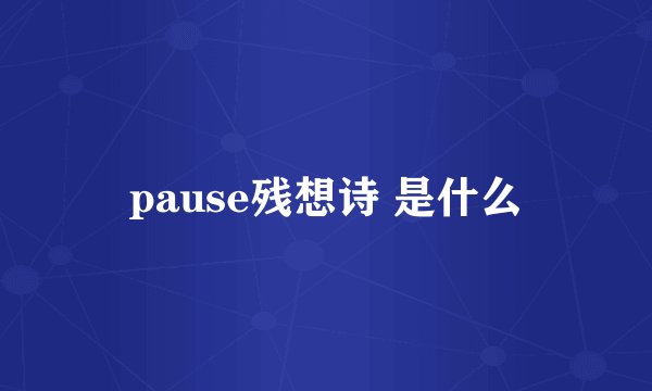 pause残想诗 是什么