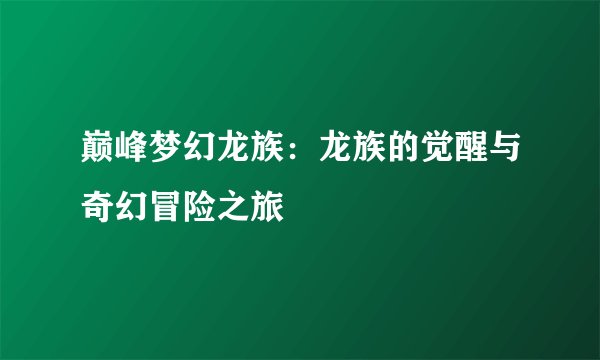 巅峰梦幻龙族：龙族的觉醒与奇幻冒险之旅