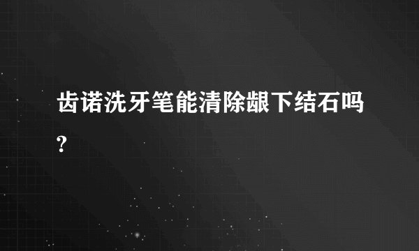 齿诺洗牙笔能清除龈下结石吗?