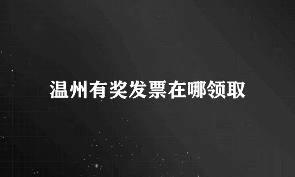 温州有奖发票在哪领取