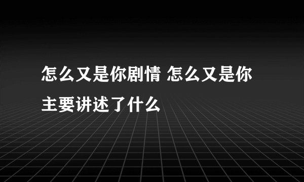 怎么又是你剧情 怎么又是你主要讲述了什么