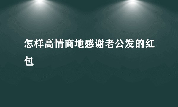 怎样高情商地感谢老公发的红包