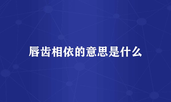 唇齿相依的意思是什么