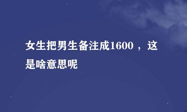 女生把男生备注成1600 ,这是啥意思呢