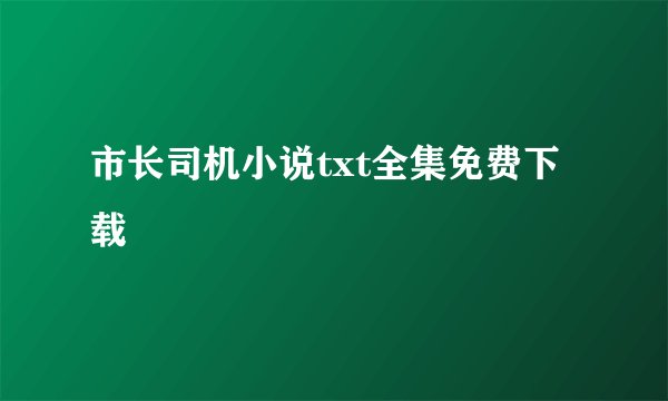 市长司机小说txt全集免费下载