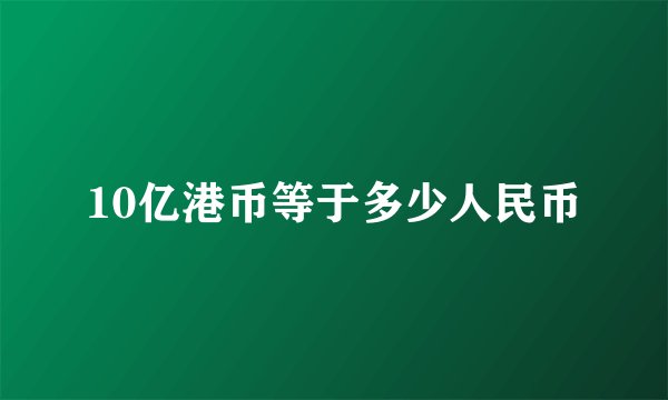 10亿港币等于多少人民币