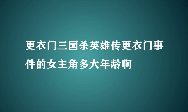 更衣门三国杀英雄传更衣门事件的女主角多大年龄啊