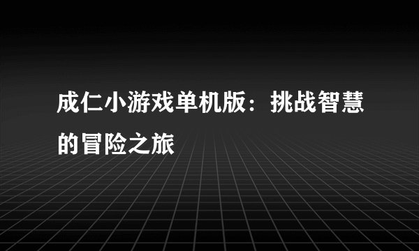 成仁小游戏单机版：挑战智慧的冒险之旅
