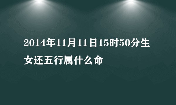 2014年11月11日15时50分生女还五行属什么命