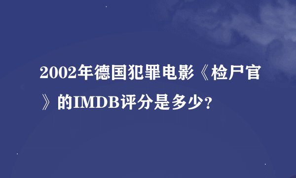 2002年德国犯罪电影《检尸官》的IMDB评分是多少?