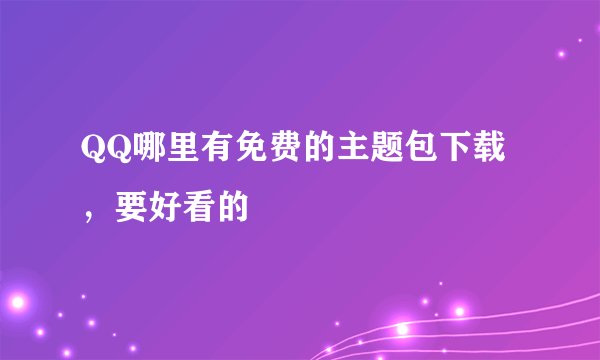 QQ哪里有免费的主题包下载，要好看的
