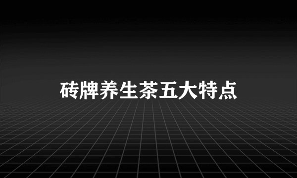 砖牌养生茶五大特点
