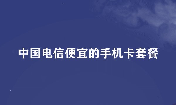 中国电信便宜的手机卡套餐