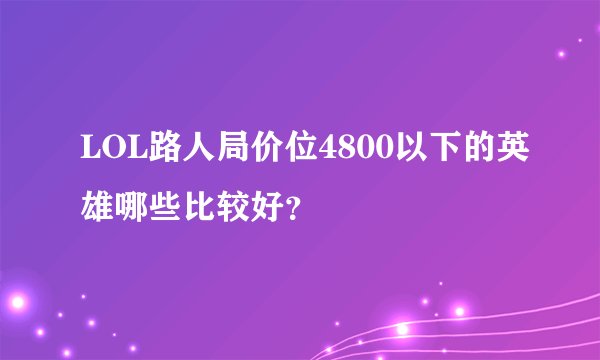 LOL路人局价位4800以下的英雄哪些比较好？