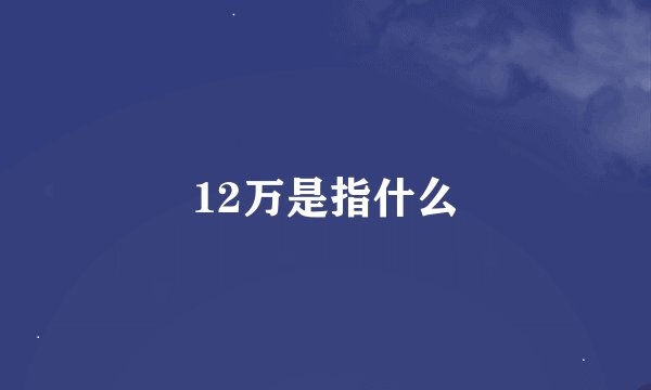 12万是指什么