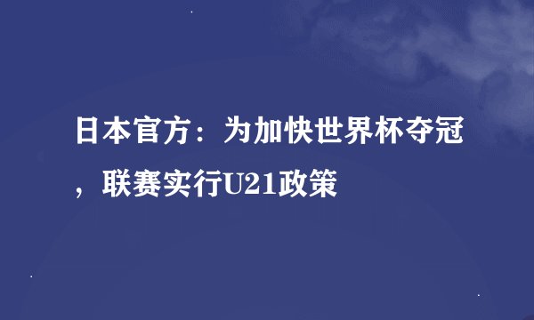 日本官方:为加快世界杯夺冠,联赛实行U21政策