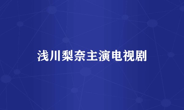 浅川梨奈主演电视剧