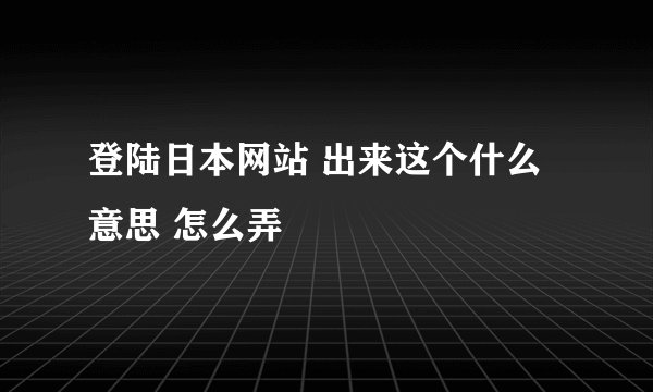 登陆日本网站 出来这个什么意思 怎么弄