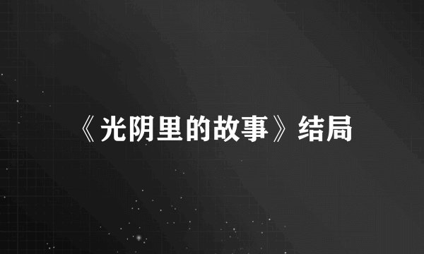 《光阴里的故事》结局