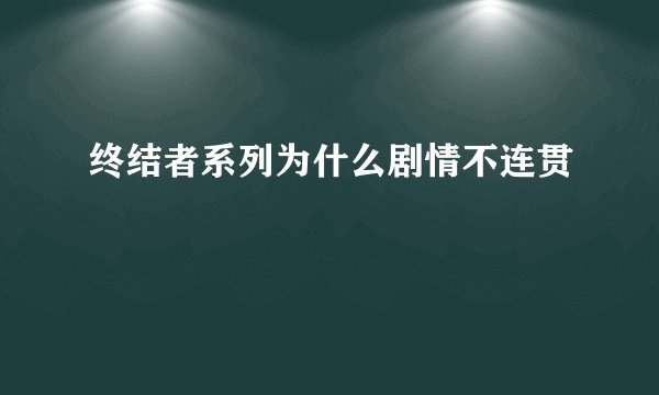 终结者系列为什么剧情不连贯