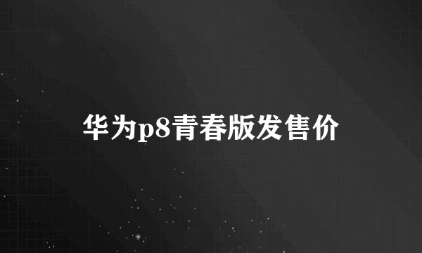 华为p8青春版发售价