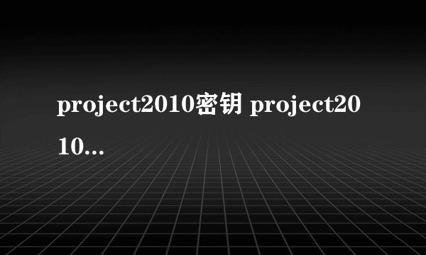 project2010密钥 project2010激活密钥