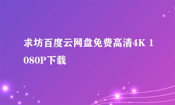 求坊百度云网盘免费高清4K 1080P下载