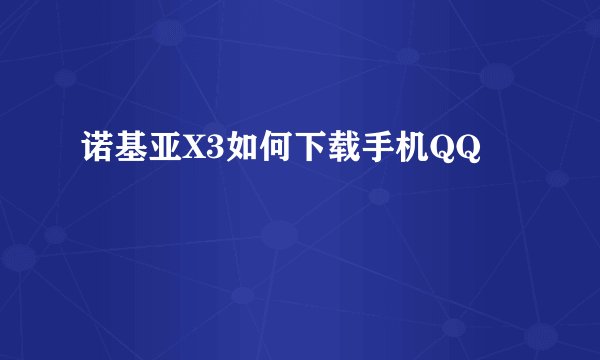 诺基亚X3如何下载手机QQ