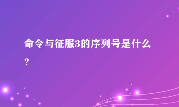 命令与征服3的序列号是什么?
