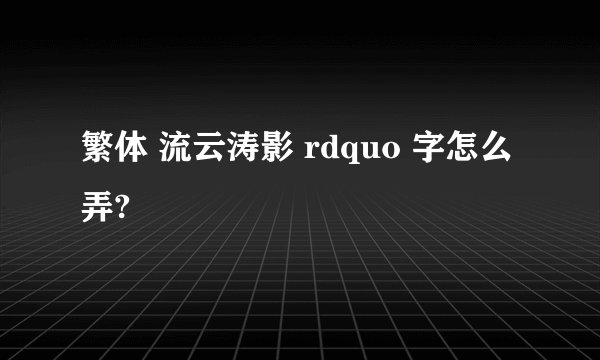繁体 流云涛影 rdquo 字怎么弄?