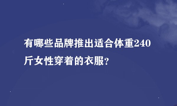 有哪些品牌推出适合体重240斤女性穿着的衣服？