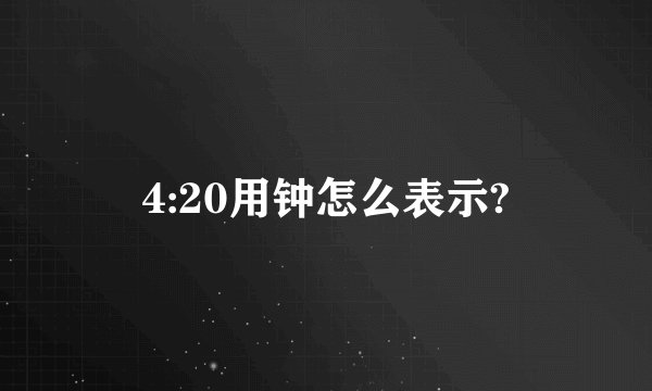 4:20用钟怎么表示?