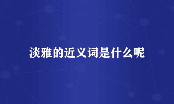 淡雅的近义词是什么呢