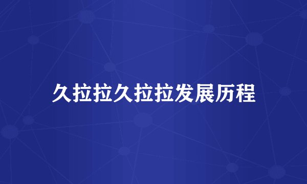 久拉拉久拉拉发展历程