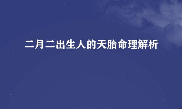 二月二出生人的天胎命理解析