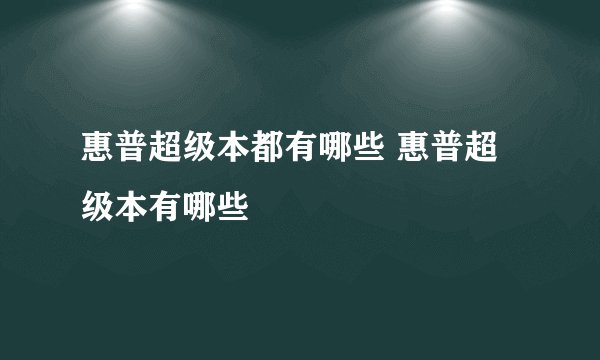 惠普超级本都有哪些 惠普超级本有哪些