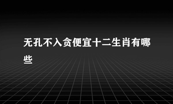 无孔不入贪便宜十二生肖有哪些